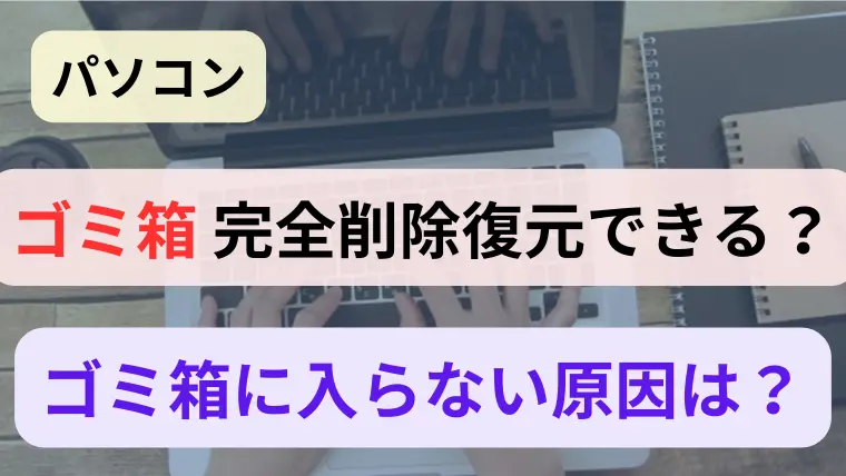 パソコンのゴミ箱 完全削除復元できる？入らない原因は？